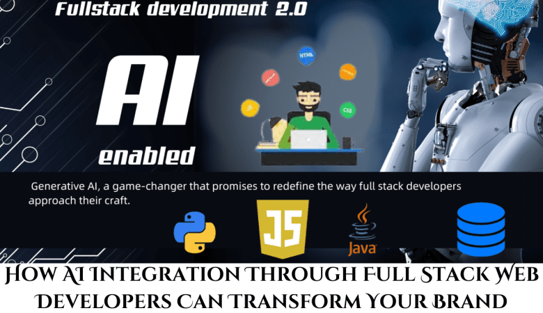 How AI Integration Through Full Stack Web Developers Can Transform Your Brand