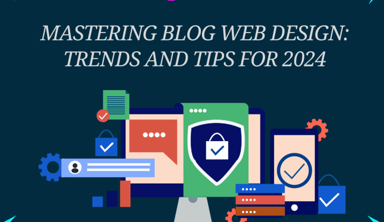 Mastering Blog Web Design: Trends and Tips for 2024