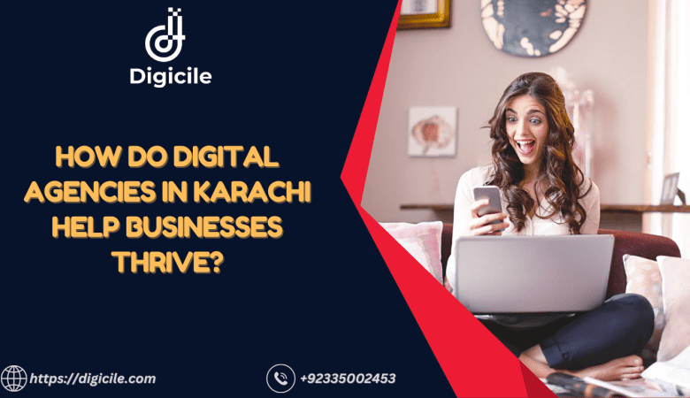 How Do Digital Agencies in Karachi Help Businesses Thrive?