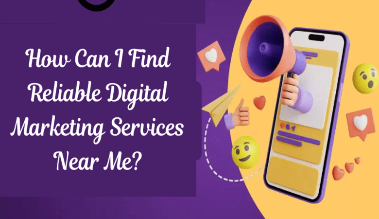 How Can I Find Reliable Digital Marketing Services Near Me?